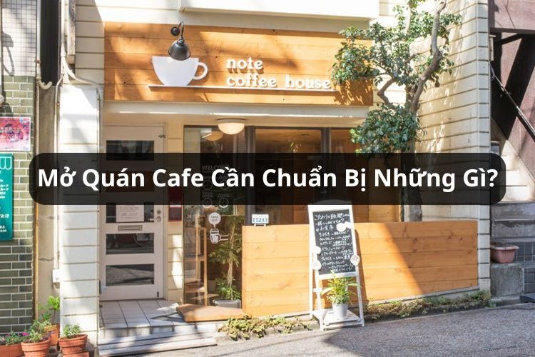 mở quán cafe cần chuẩn bị những gì